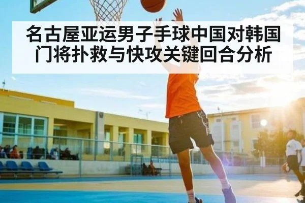 名古屋亚运男子手球中国对韩国门将扑救与快攻关键回合分析